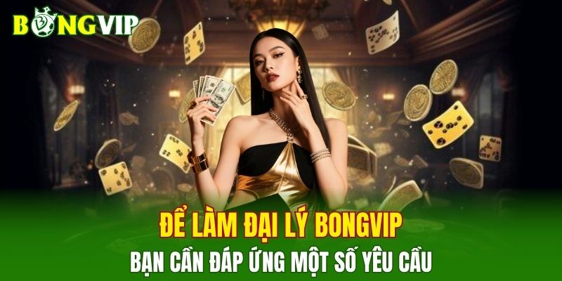 Để làm đại lý BONGVIP, bạn cần đáp ứng một số yêu cầu