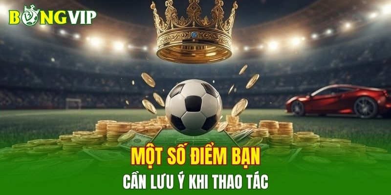 Một số điểm bạn cần lưu ý khi thao tác