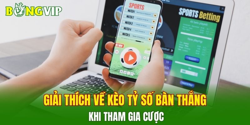 Giải thích chi tiết về kèo tỷ số bàn thắng là gì khi tham gia cược