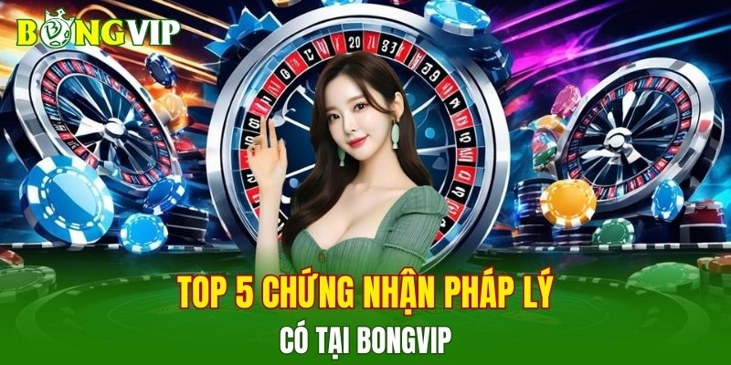 Top 5 chứng nhận pháp lý có tại BONGVIP