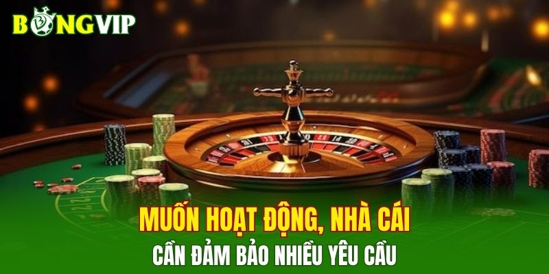 Muốn hoạt động, nhà cái cần đảm bảo nhiều yêu cầu