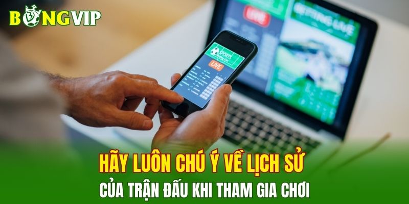 Hãy luôn chú ý về lịch sử của trận đấu khi tham gia chơi