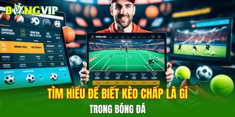 Tìm hiểu để biết kèo chấp là gì trong bóng đá