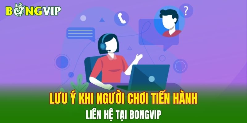 Lưu ý khi người chơi tiến hành liên hệ tại BONGVIP