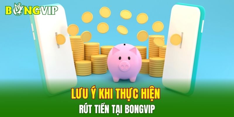 Lưu ý khi thực hiện rút tiền tại BONGVIP