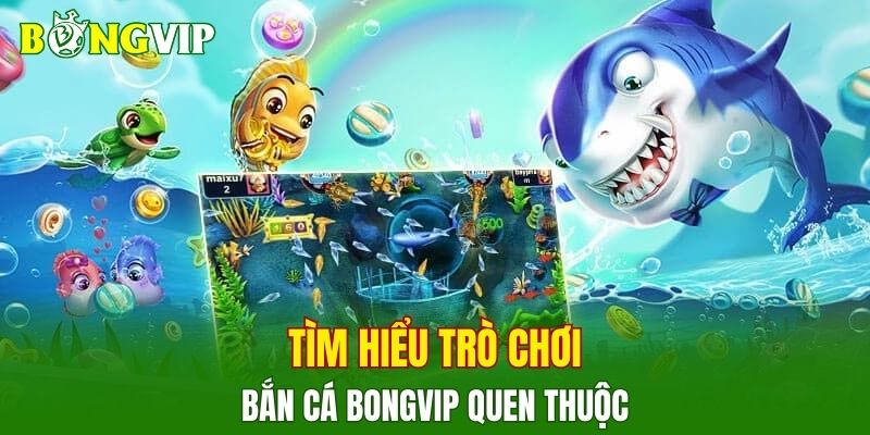 Tìm hiểu trò chơi bắn cá BONGVIP quen thuộc