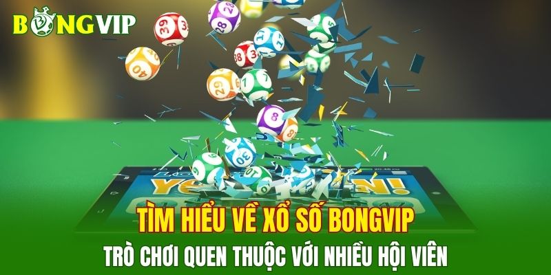 Tìm hiểu về xổ số BONGVIP, trò chơi quen thuộc với nhiều hội viên
