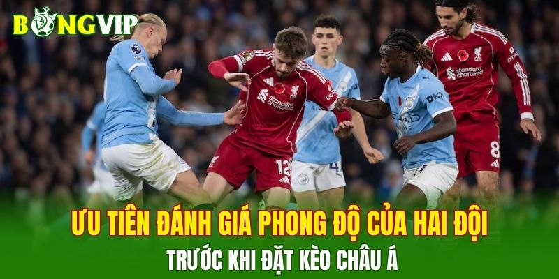 Ưu tiên đánh giá phong độ của hai đội trước khi đặt kèo châu Á