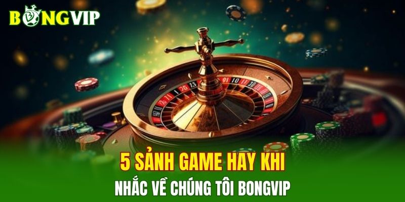 5 sảnh game hay khi nhắc về chúng tôi BONGVIP